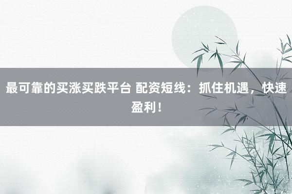 最可靠的买涨买跌平台 配资短线：抓住机遇，快速盈利！