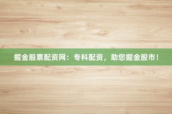 掘金股票配资网:专科配资,助您掘金股市!