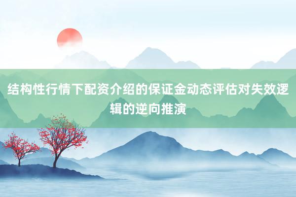 结构性行情下配资介绍的保证金动态评估对失效逻辑的逆向推演