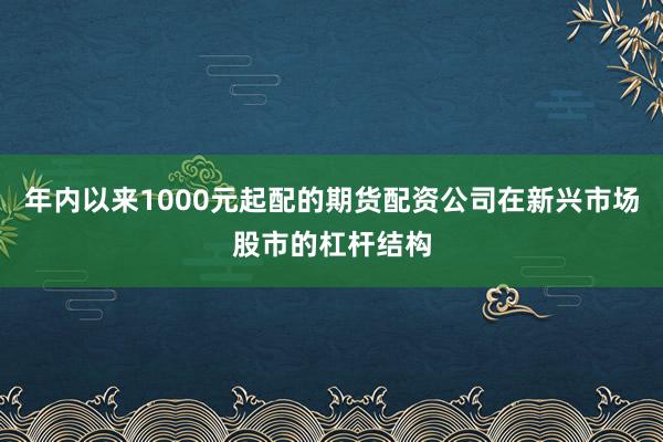 年内以来1000元起配的期货配资公司在新兴市场股市的杠杆结构