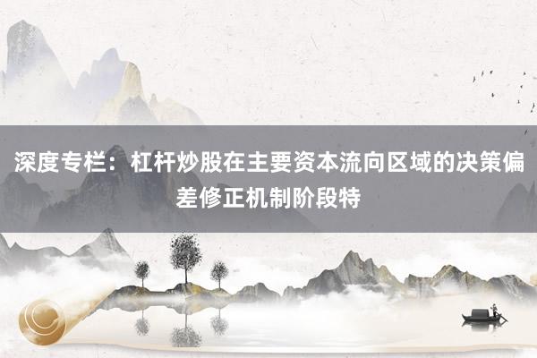 深度专栏：杠杆炒股在主要资本流向区域的决策偏差修正机制阶段特