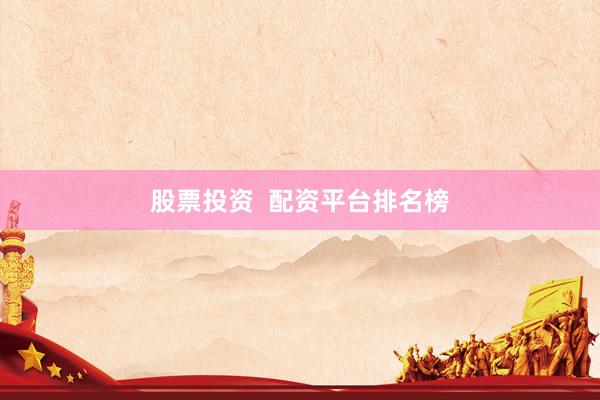 股票投资  配资平台排名榜