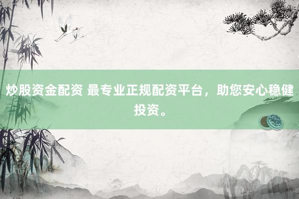 炒股资金配资 最专业正规配资平台，助您安心稳健投资。