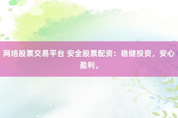 网络股票交易平台 安全股票配资：稳健投资，安心盈利。