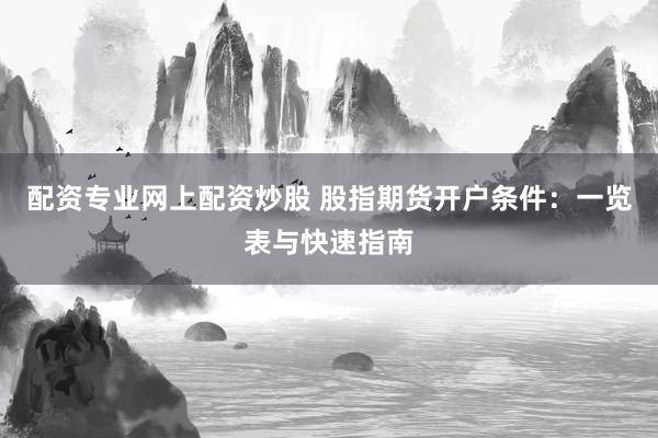 配资专业网上配资炒股 股指期货开户条件：一览表与快速指南