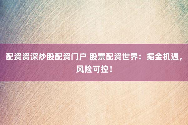 配资资深炒股配资门户 股票配资世界：掘金机遇，风险可控！
