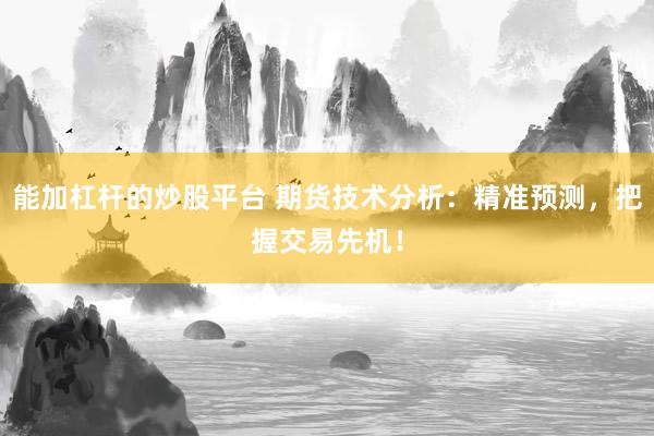 能加杠杆的炒股平台 期货技术分析：精准预测，把握交易先机！