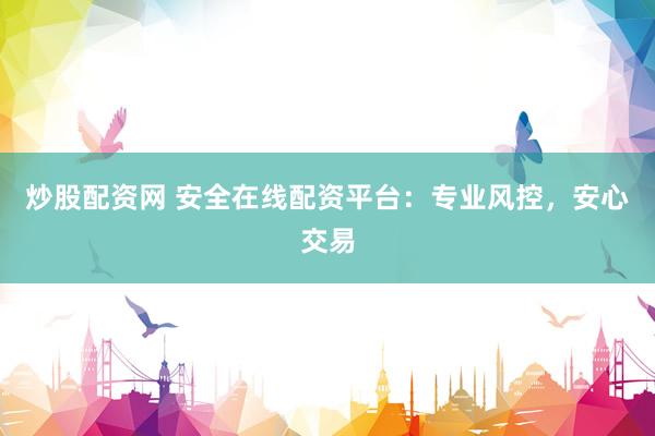 炒股配资网 安全在线配资平台:专业风控,安心交易