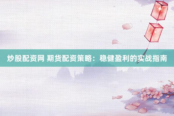 炒股配资网 期货配资策略:稳健盈利的实战指南