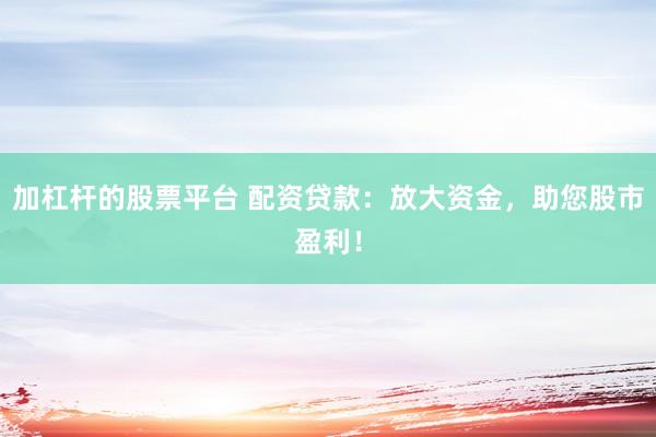 加杠杆的股票平台 配资贷款:放大资金,助您股市盈利!