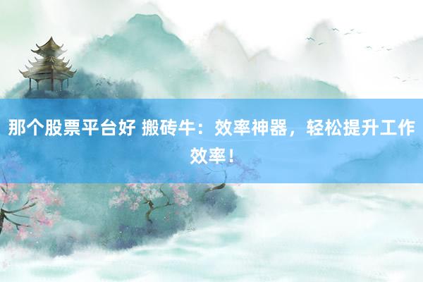 那个股票平台好 搬砖牛：效率神器，轻松提升工作效率！