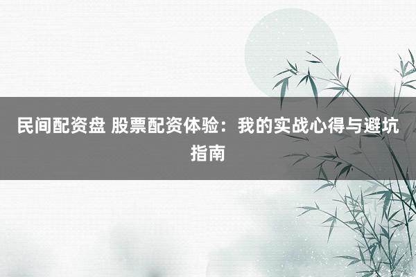 民间配资盘 股票配资体验：我的实战心得与避坑指南