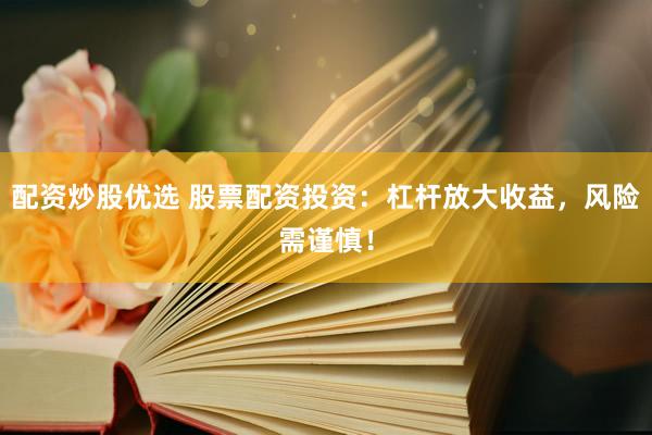 配资炒股优选 股票配资投资：杠杆放大收益，风险需谨慎！