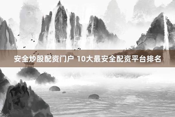 安全炒股配资门户 10大最安全配资平台排名