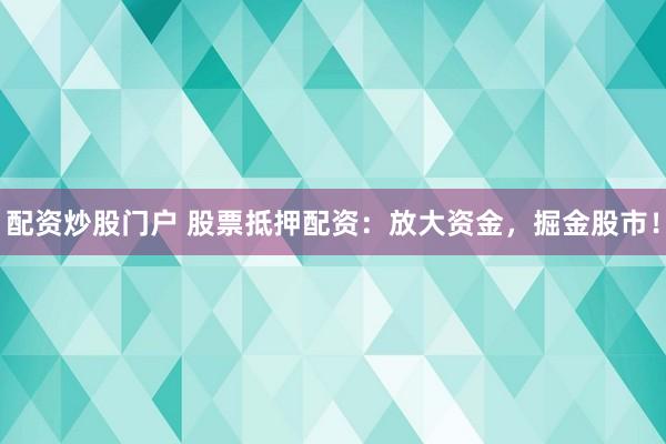 配资炒股门户 股票抵押配资：放大资金，掘金股市！