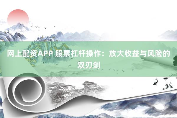 网上配资APP 股票杠杆操作：放大收益与风险的双刃剑