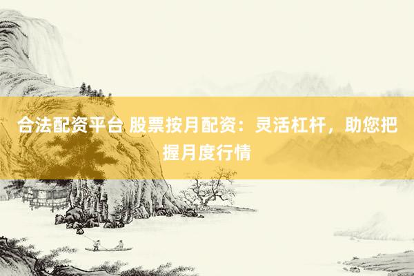 合法配资平台 股票按月配资：灵活杠杆，助您把握月度行情