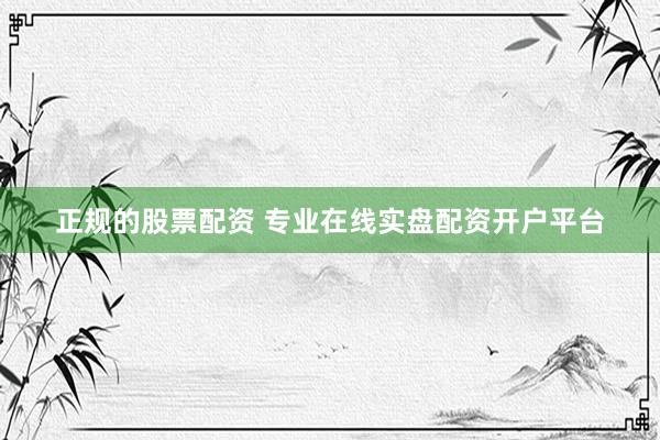 正规的股票配资 专业在线实盘配资开户平台