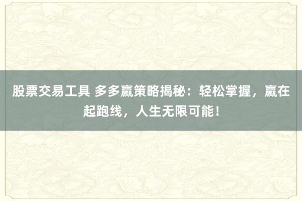 股票交易工具 多多赢策略揭秘：轻松掌握，赢在起跑线，人生无限可能！