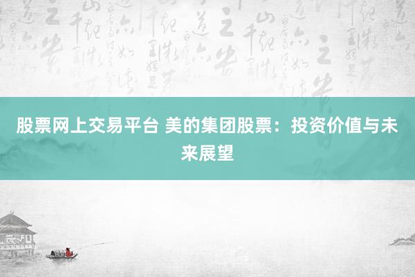 股票网上交易平台 美的集团股票：投资价值与未来展望