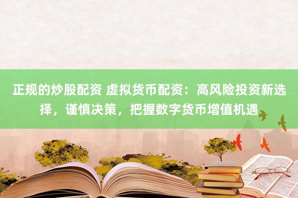 正规的炒股配资 虚拟货币配资：高风险投资新选择，谨慎决策，把握数字货币增值机遇